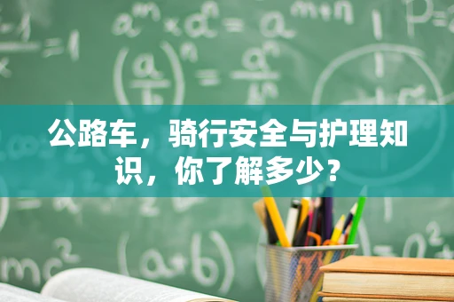 公路车，骑行安全与护理知识，你了解多少？