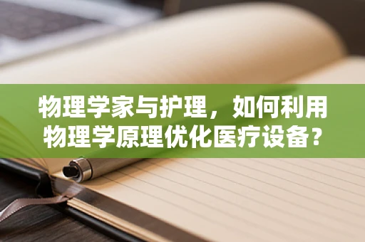 物理学家与护理，如何利用物理学原理优化医疗设备？