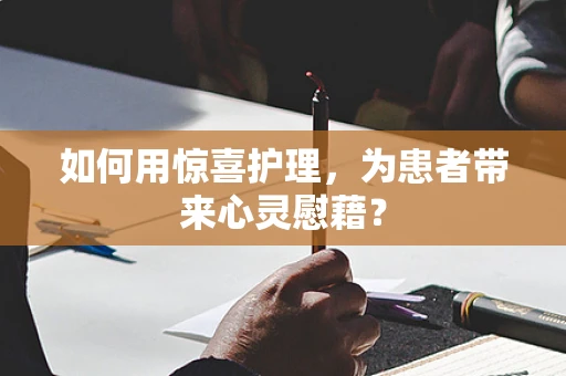 如何用惊喜护理，为患者带来心灵慰藉？