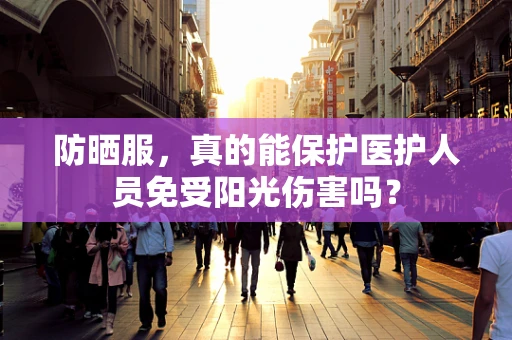 防晒服，真的能保护医护人员免受阳光伤害吗？
