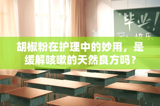 胡椒粉在护理中的妙用，是缓解咳嗽的天然良方吗？