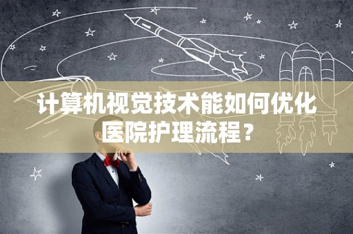 计算机视觉技术能如何优化医院护理流程？