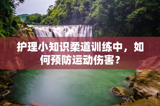 护理小知识柔道训练中，如何预防运动伤害？