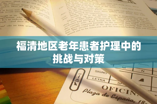 福清地区老年患者护理中的挑战与对策
