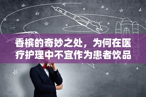 香槟的奇妙之处，为何在医疗护理中不宜作为患者饮品？