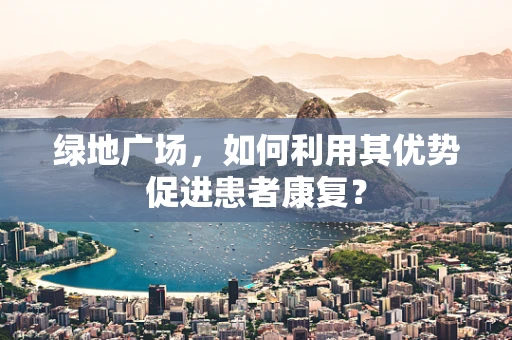 绿地广场，如何利用其优势促进患者康复？