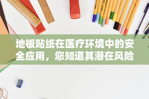 地板贴纸在医疗环境中的安全应用，您知道其潜在风险吗？