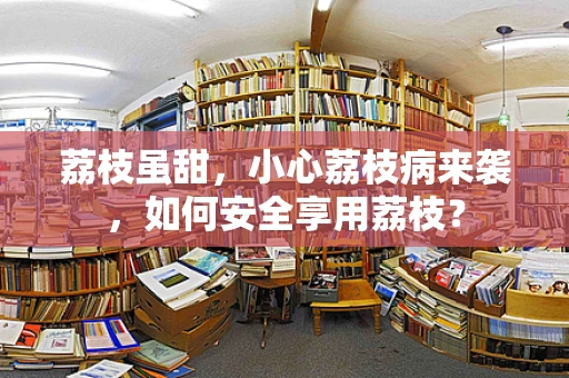 荔枝虽甜，小心荔枝病来袭，如何安全享用荔枝？