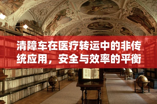 清障车在医疗转运中的非传统应用，安全与效率的平衡
