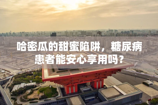哈密瓜的甜蜜陷阱，糖尿病患者能安心享用吗？