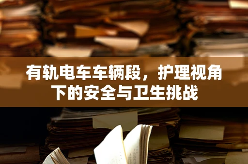 有轨电车车辆段，护理视角下的安全与卫生挑战