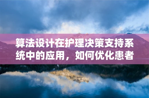 算法设计在护理决策支持系统中的应用，如何优化患者护理路径？