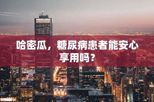 哈密瓜，糖尿病患者能安心享用吗？