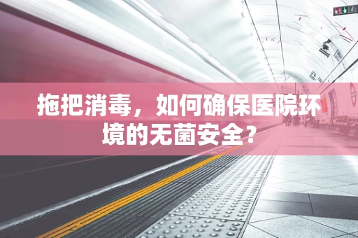 拖把消毒，如何确保医院环境的无菌安全？