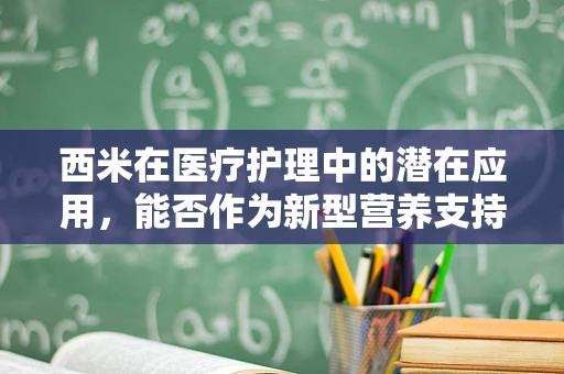 西米在医疗护理中的潜在应用，能否作为新型营养支持手段？