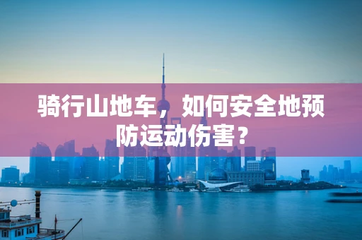 骑行山地车，如何安全地预防运动伤害？