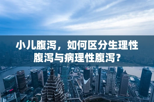 小儿腹泻，如何区分生理性腹泻与病理性腹泻？