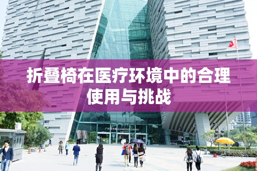 折叠椅在医疗环境中的合理使用与挑战
