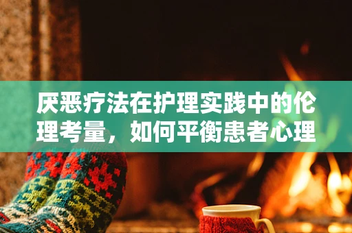 厌恶疗法在护理实践中的伦理考量，如何平衡患者心理治疗与个人尊严？