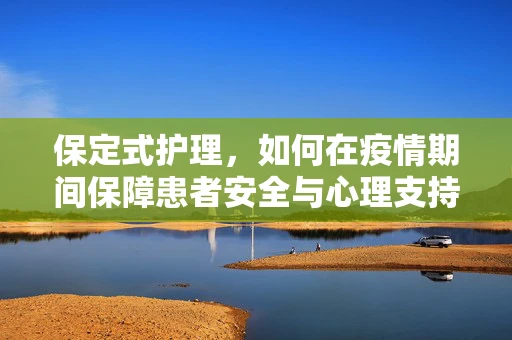 保定式护理，如何在疫情期间保障患者安全与心理支持？