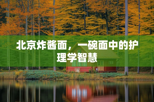 北京炸酱面，一碗面中的护理学智慧