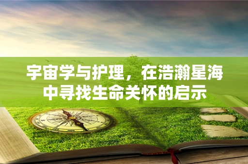 宇宙学与护理，在浩瀚星海中寻找生命关怀的启示