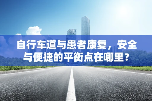 自行车道与患者康复，安全与便捷的平衡点在哪里？