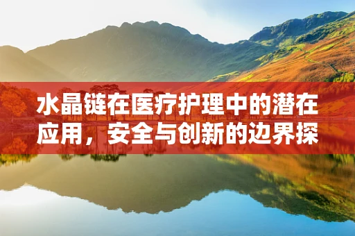 水晶链在医疗护理中的潜在应用，安全与创新的边界探索？