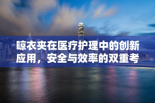 晾衣夹在医疗护理中的创新应用，安全与效率的双重考量