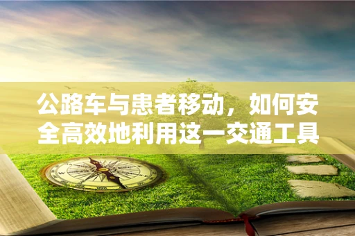 公路车与患者移动，如何安全高效地利用这一交通工具？