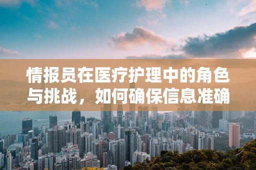 情报员在医疗护理中的角色与挑战，如何确保信息准确传递？