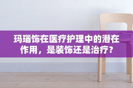 玛瑙饰在医疗护理中的潜在作用，是装饰还是治疗？