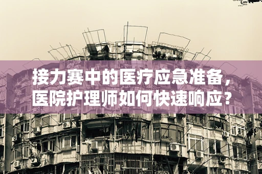 接力赛中的医疗应急准备，医院护理师如何快速响应？