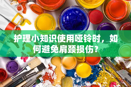 护理小知识使用哑铃时，如何避免肩颈损伤？