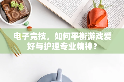电子竞技，如何平衡游戏爱好与护理专业精神？