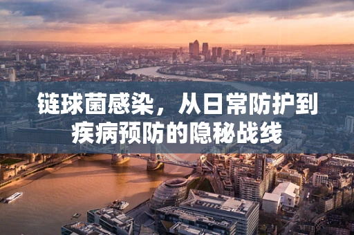 链球菌感染，从日常防护到疾病预防的隐秘战线