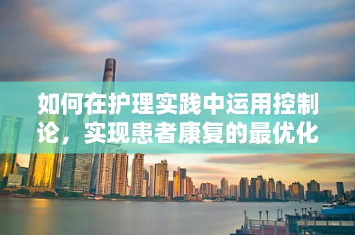 如何在护理实践中运用控制论，实现患者康复的最优化？