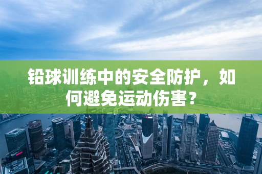 铅球训练中的安全防护，如何避免运动伤害？