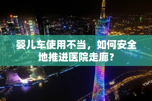 婴儿车使用不当，如何安全地推进医院走廊？