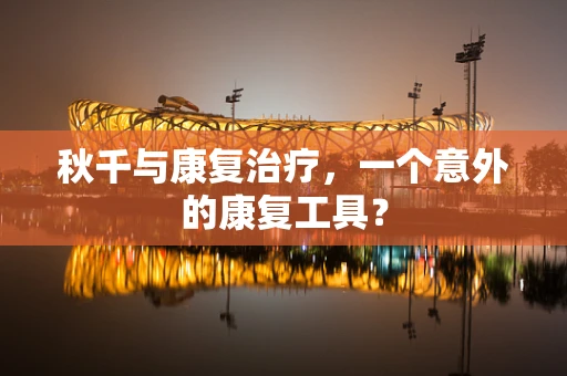 秋千与康复治疗，一个意外的康复工具？