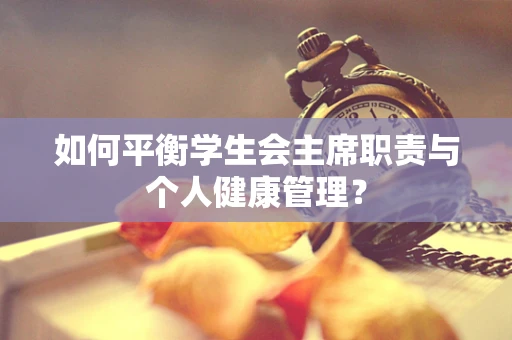 如何平衡学生会主席职责与个人健康管理？