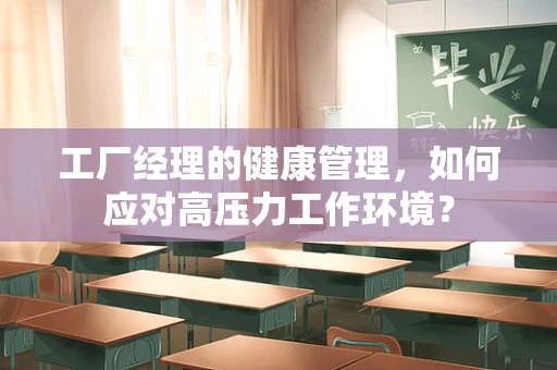 工厂经理的健康管理，如何应对高压力工作环境？