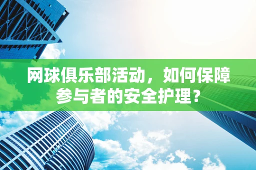 网球俱乐部活动，如何保障参与者的安全护理？
