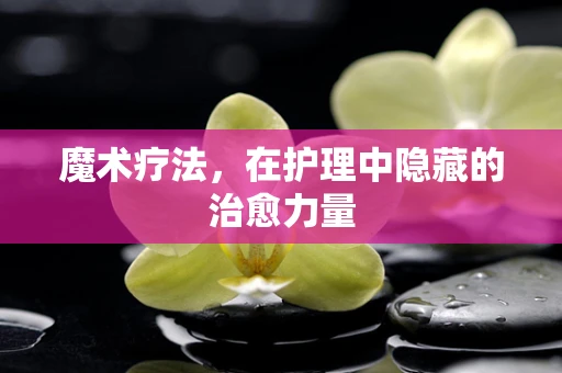 魔术疗法，在护理中隐藏的治愈力量