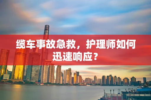 缆车事故急救，护理师如何迅速响应？
