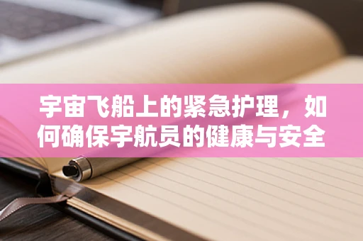 宇宙飞船上的紧急护理，如何确保宇航员的健康与安全？