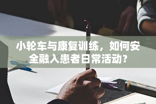 小轮车与康复训练，如何安全融入患者日常活动？