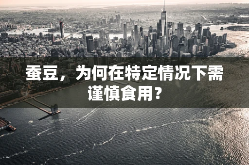 蚕豆，为何在特定情况下需谨慎食用？