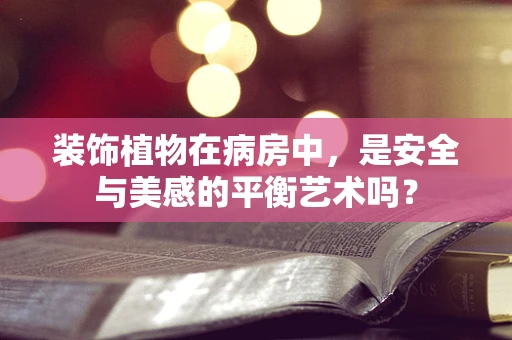 装饰植物在病房中，是安全与美感的平衡艺术吗？