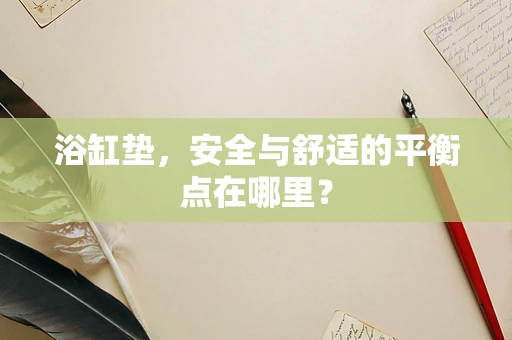 浴缸垫，安全与舒适的平衡点在哪里？
